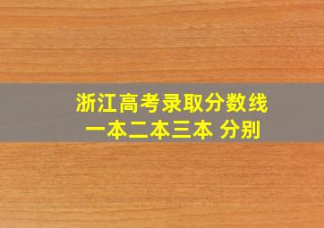 浙江高考录取分数线 一本二本三本 分别